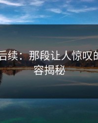 51吃瓜后续：那段让人惊叹的遗漏内容揭秘