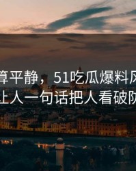 前面还算平静，51吃瓜爆料风波这回让人一句话把人看破防
