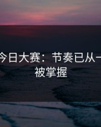 91爆料今日大赛：节奏已从一开始就被掌握