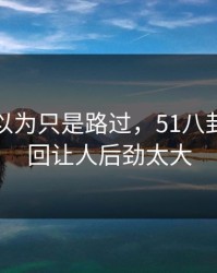 很多人以为只是路过，51八卦争议这回让人后劲太大