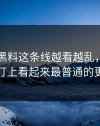 51吃瓜黑料这条线越看越乱，直到有人盯上看起来最普通的更新