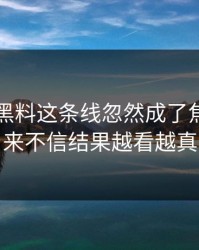 51吃瓜黑料这条线忽然成了焦点，本来不信结果越看越真