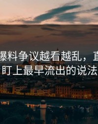 51吃瓜爆料争议越看越乱，直到有人盯上最早流出的说法