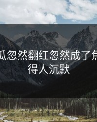 爆料吃瓜忽然翻红忽然成了焦点，看得人沉默
