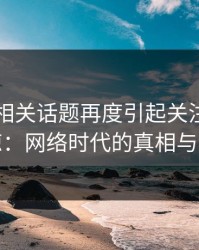 51爆料相关话题再度引起关注，越挖越惊：网络时代的真相与谎言