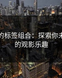 被忽略的标签组合：探索你未曾发现的观影乐趣