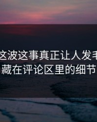 51吃瓜这波这事真正让人发毛的，是藏在评论区里的细节