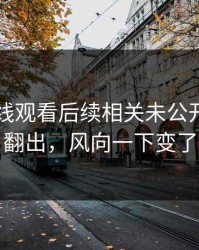 51网在线观看后续相关未公开部分被翻出，风向一下变了