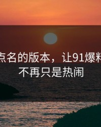这次被点名的版本，让91爆料一下子不再只是热闹