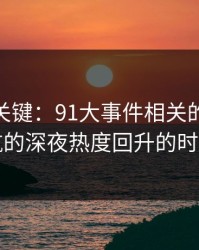 冷门但关键：91大事件相关的91网址导航的深夜热度回升的时间点