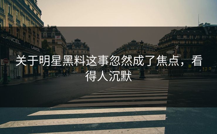 关于明星黑料这事忽然成了焦点，看得人沉默