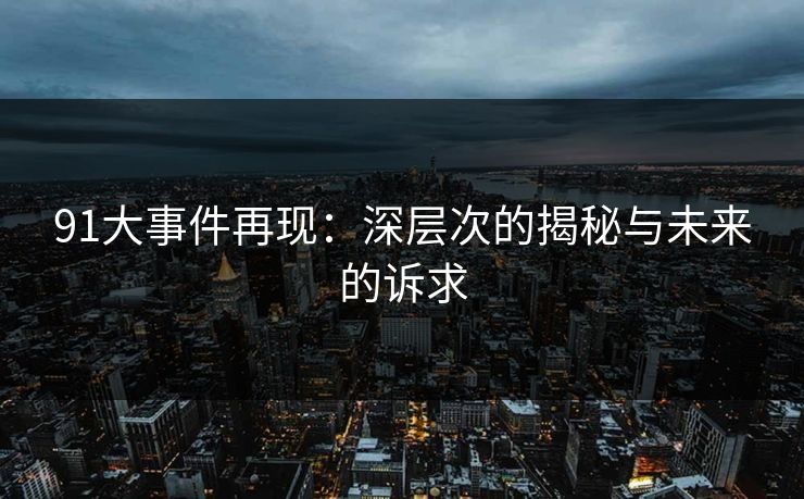 91大事件再现：深层次的揭秘与未来的诉求
