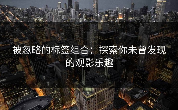 被忽略的标签组合：探索你未曾发现的观影乐趣