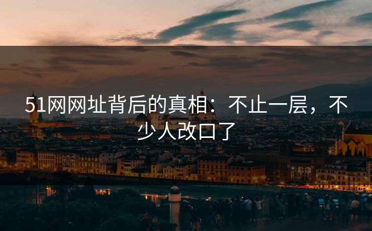 51网网址背后的真相：不止一层，不少人改口了