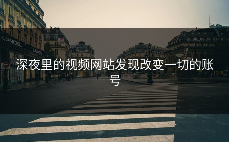 深夜里的视频网站发现改变一切的账号