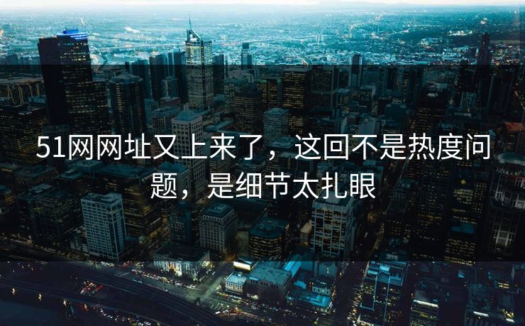 51网网址又上来了，这回不是热度问题，是细节太扎眼